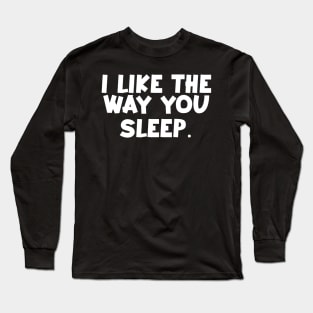 I like the way you sleep romantic quotes trending now Long Sleeve T-Shirt